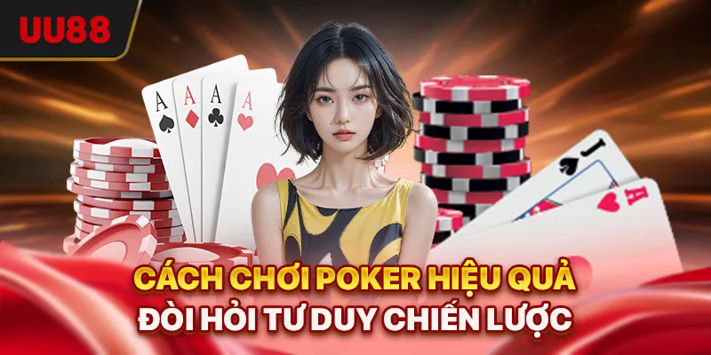 Cách Chơi Poker - Hướng Dẫn Cụ Thể Và Chiến Thuật Nâng Trình 3 Cách chơi Poker hiệu quả đòi hỏi tư duy chiến lược