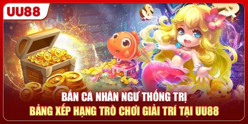 Bắn Cá Nhân Ngư - Top 1 Game Giải Trí Đổi Thưởng Cực Gắt 1 Bắn cá Nhân Ngư thống trị bảng xếp hạng trò chơi giải trí tại UU88